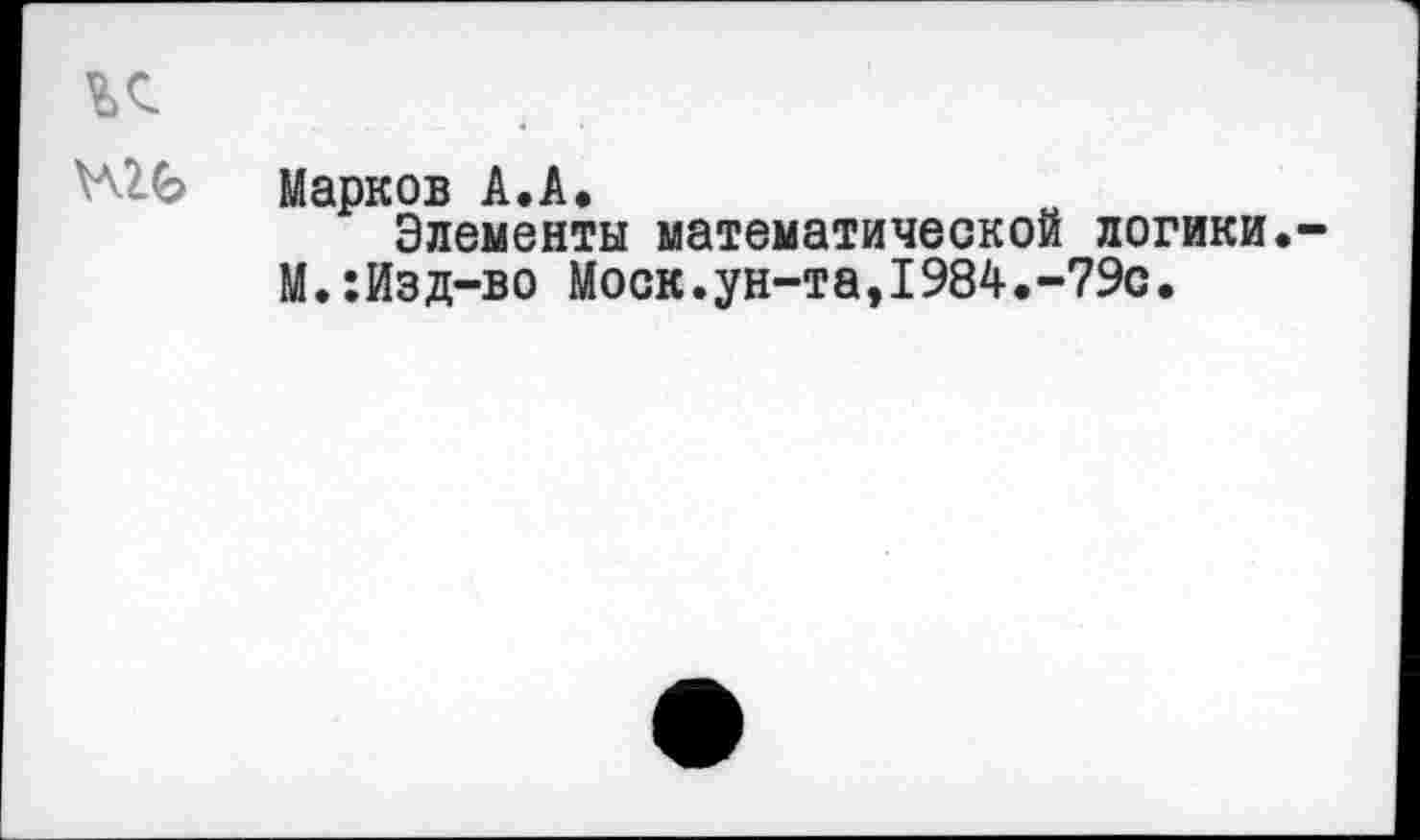 ﻿Марков А.А.
Элементы математической логики.
М.:Изд-во Моск.ун-та,1984.-79с.